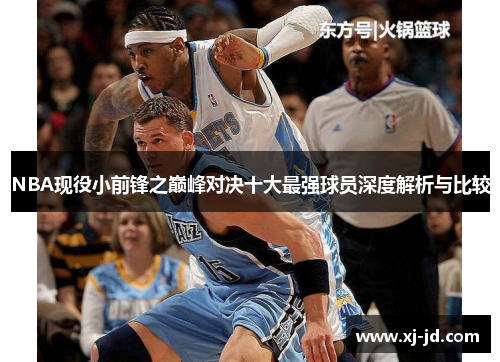 NBA现役小前锋之巅峰对决十大最强球员深度解析与比较