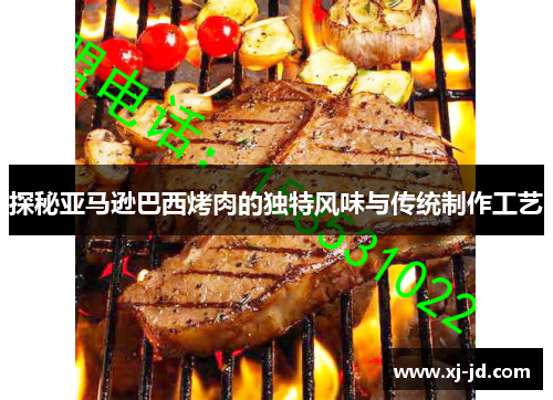 探秘亚马逊巴西烤肉的独特风味与传统制作工艺